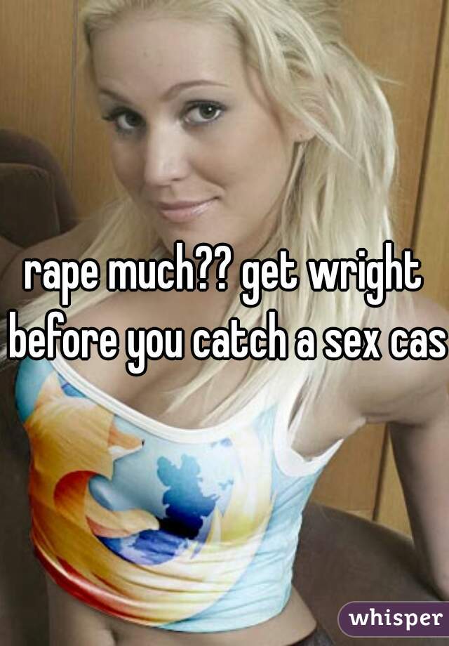 rape much?? get wright before you catch a sex case