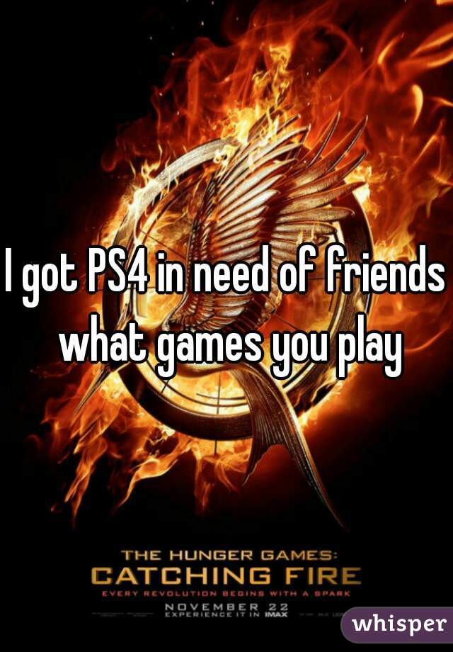 I got PS4 in need of friends what games you play