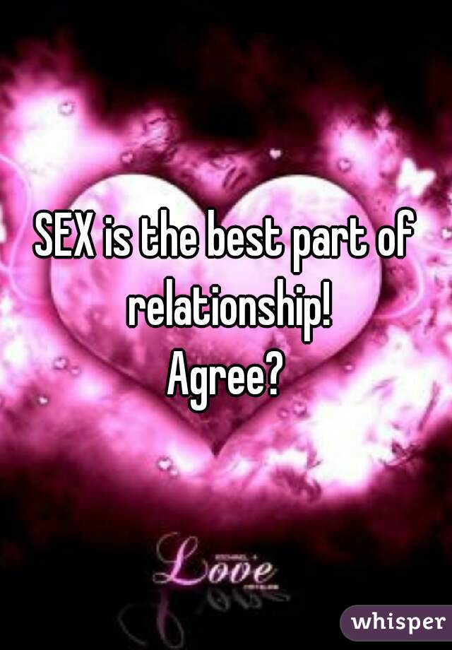 SEX is the best part of relationship!

Agree?
