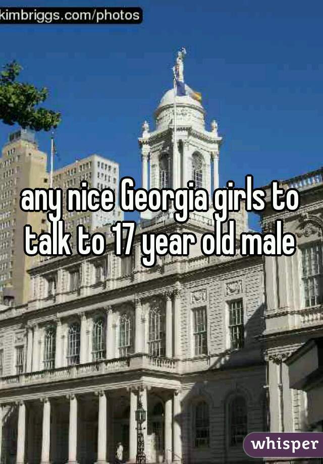 any nice Georgia girls to talk to 17 year old male 