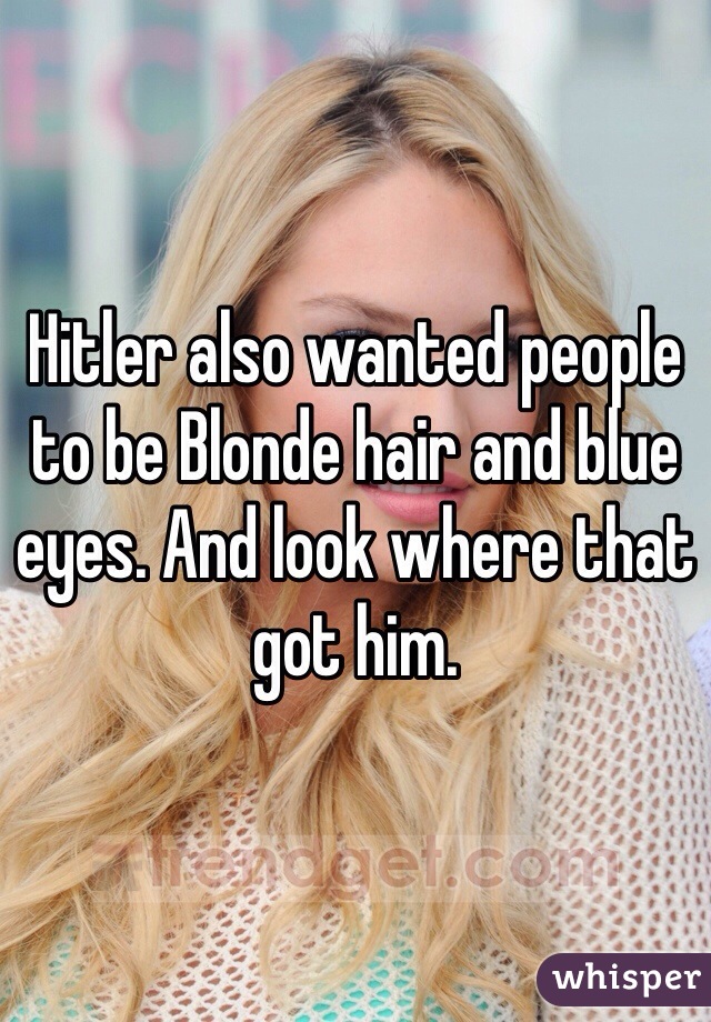Hitler also wanted people to be Blonde hair and blue eyes. And look where that got him.