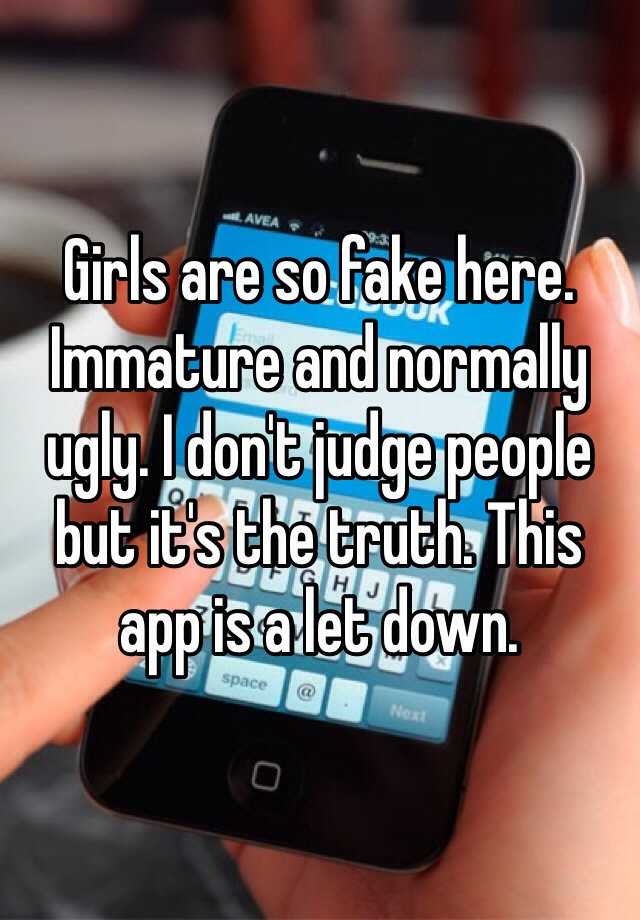 Girls are so fake here. Immature and normally ugly. I don't judge people but it's the truth. This app is a let down.