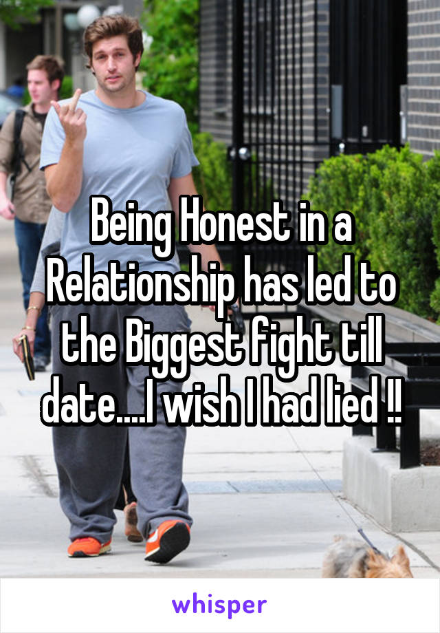 Being Honest in a Relationship has led to the Biggest fight till date....I wish I had lied !!