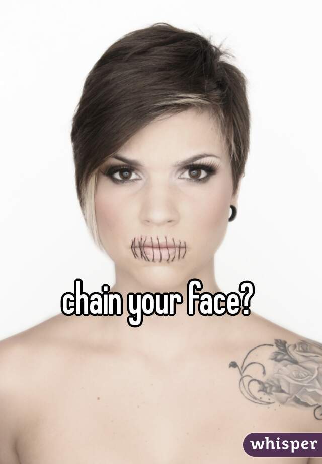 chain your face?