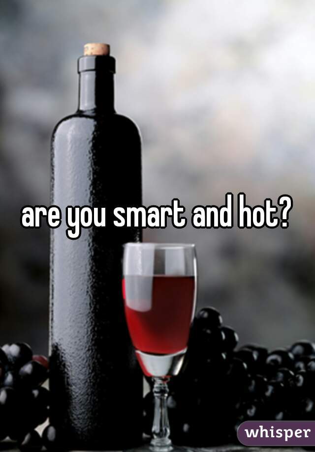 are you smart and hot?