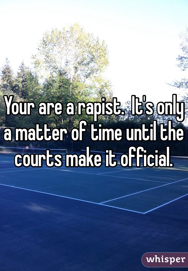 Your are a rapist.  It's only a matter of time until the courts make it official.  