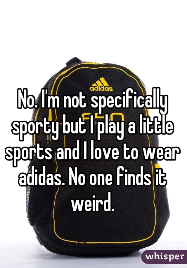 No. I'm not specifically sporty but I play a little sports and I love to wear adidas. No one finds it weird.