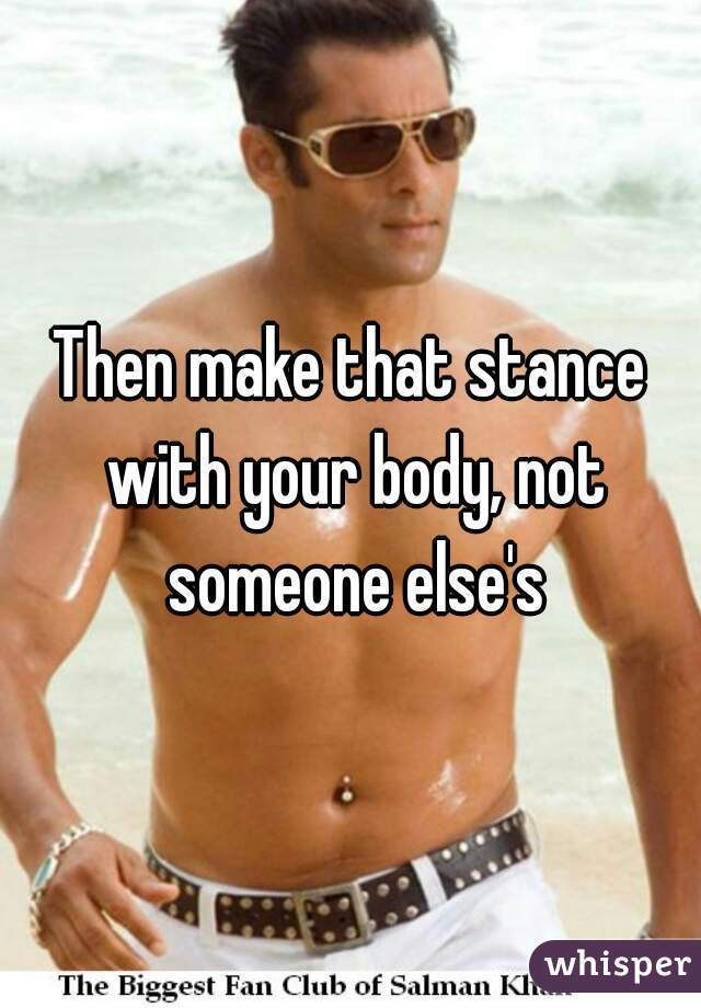 Then make that stance with your body, not someone else's