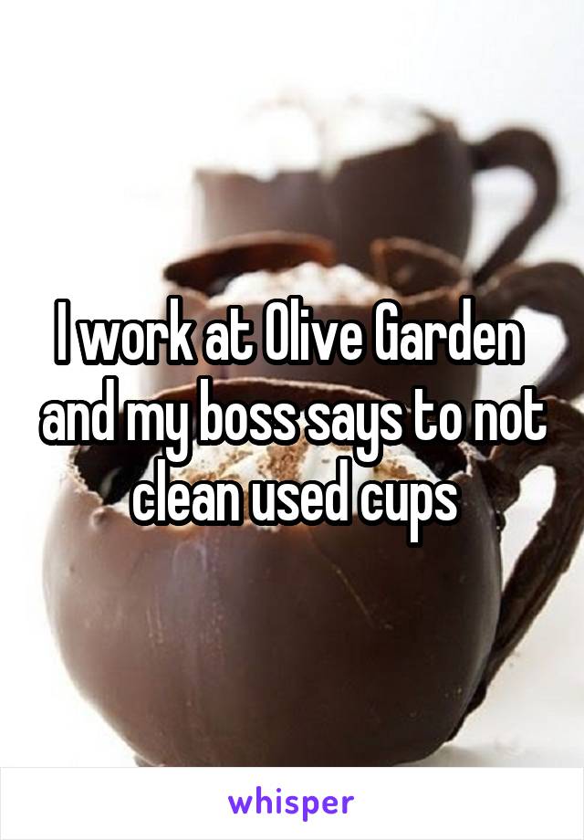 I work at Olive Garden  and my boss says to not clean used cups
