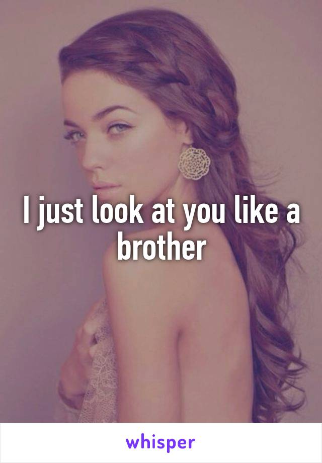 I just look at you like a brother