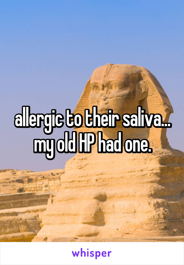 allergic to their saliva... my old HP had one.