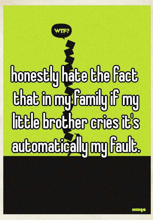 honestly-hate-the-fact-that-in-my-family-if-my-little-brother-cries-it