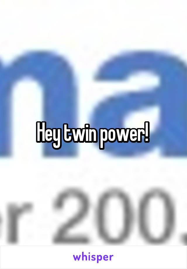 Hey twin power! 