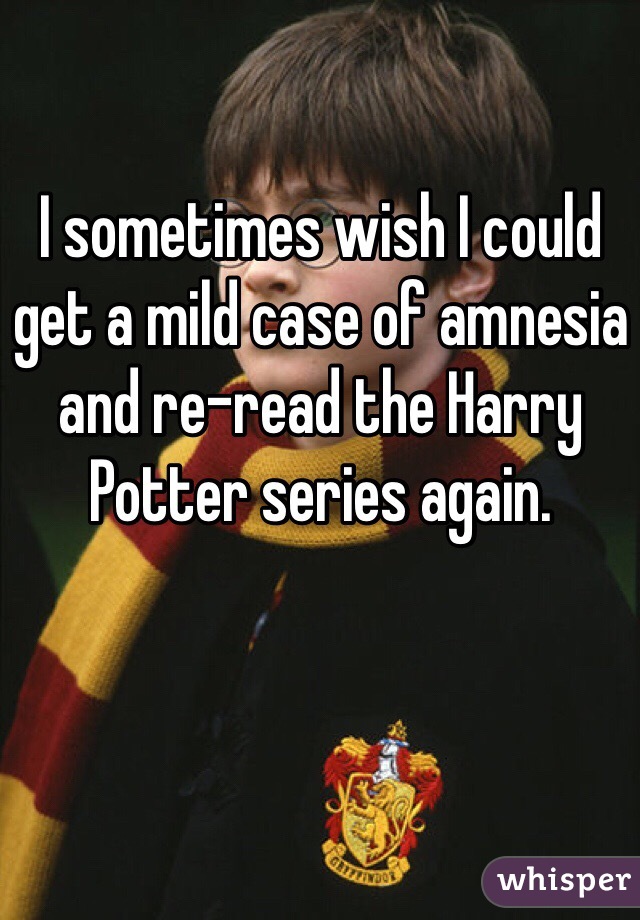 I sometimes wish I could get a mild case of amnesia and re-read the Harry Potter series again. 