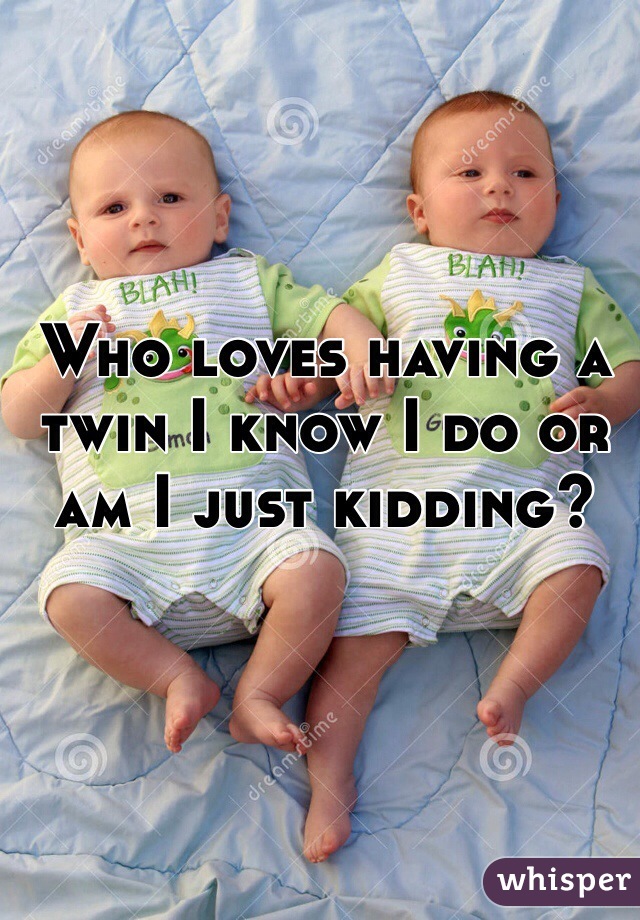 Who loves having a twin I know I do or am I just kidding?
