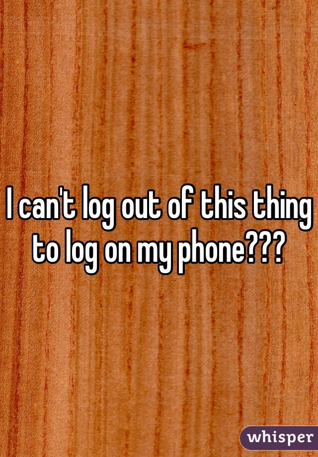I can't log out of this thing to log on my phone???