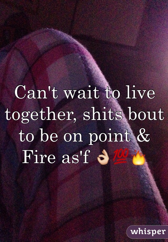 Can't wait to live together, shits bout to be on point & Fire as'f 👌💯🔥