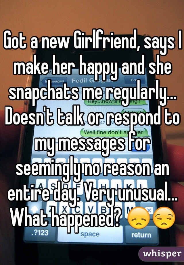 Got a new Girlfriend, says I make her happy and she snapchats me regularly... Doesn't talk or respond to my messages for seemingly no reason an entire day. Very unusual... What happened? 😞😒