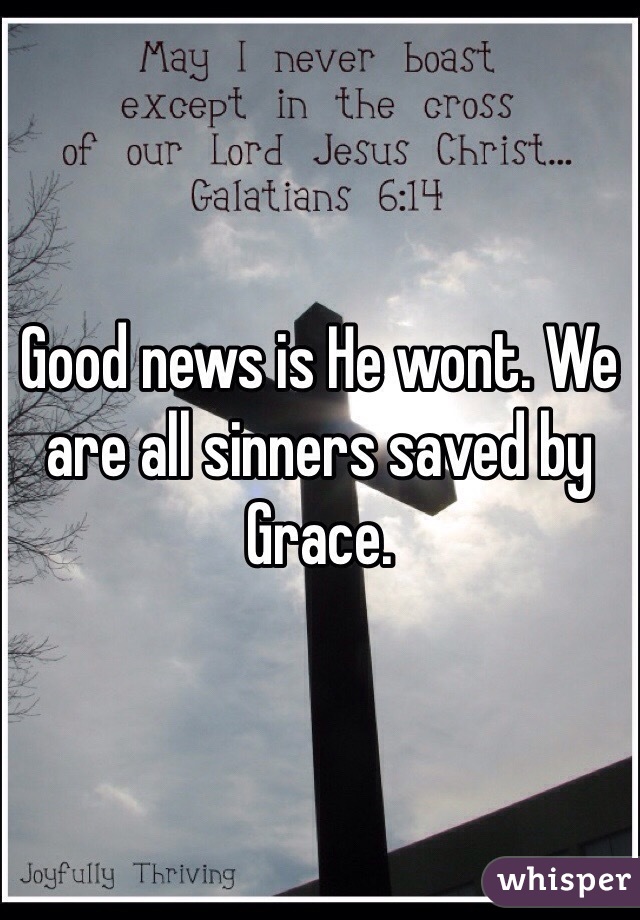 Good news is He wont. We are all sinners saved by Grace.