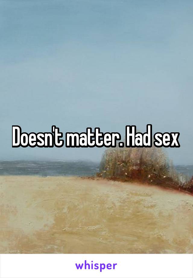 Doesn't matter. Had sex 