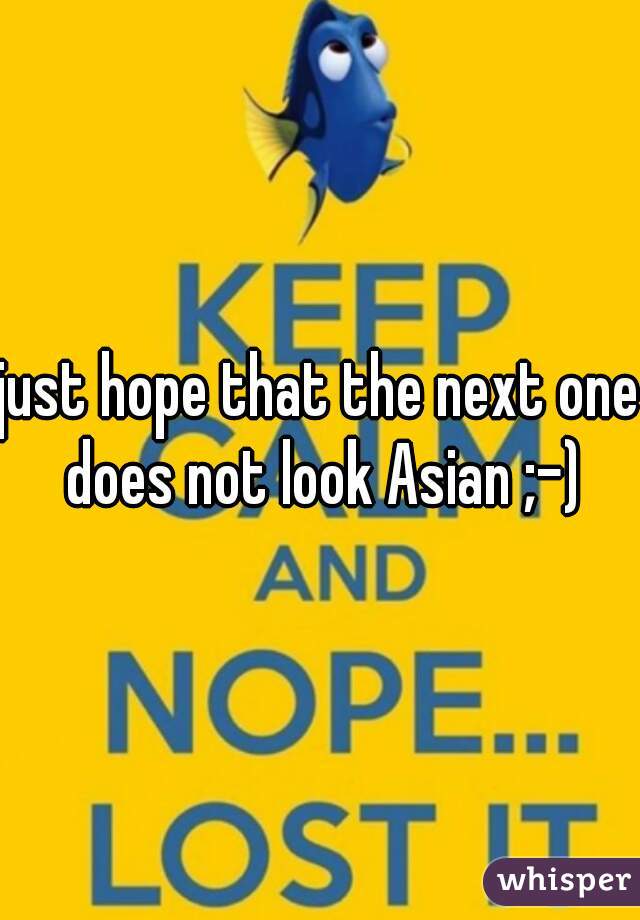 just hope that the next one does not look Asian ;-)