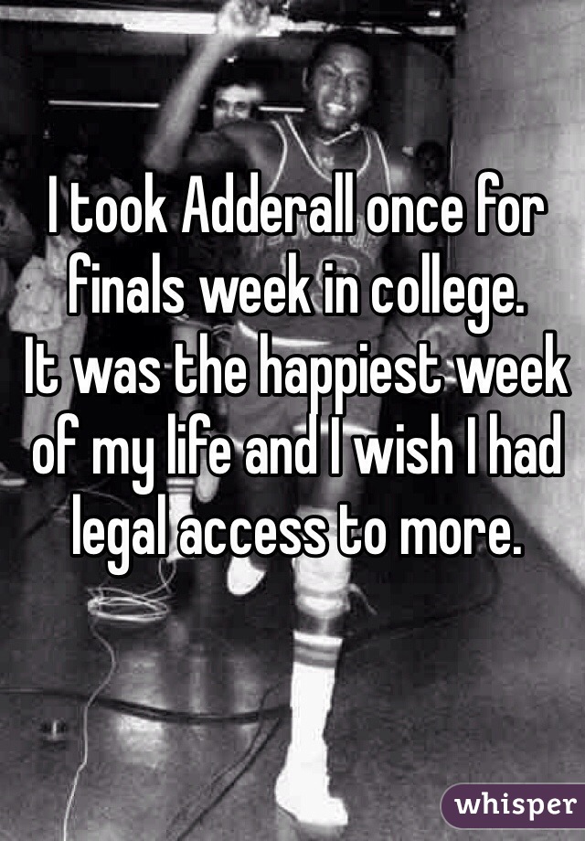 I took Adderall once for finals week in college. 
It was the happiest week of my life and I wish I had legal access to more. 