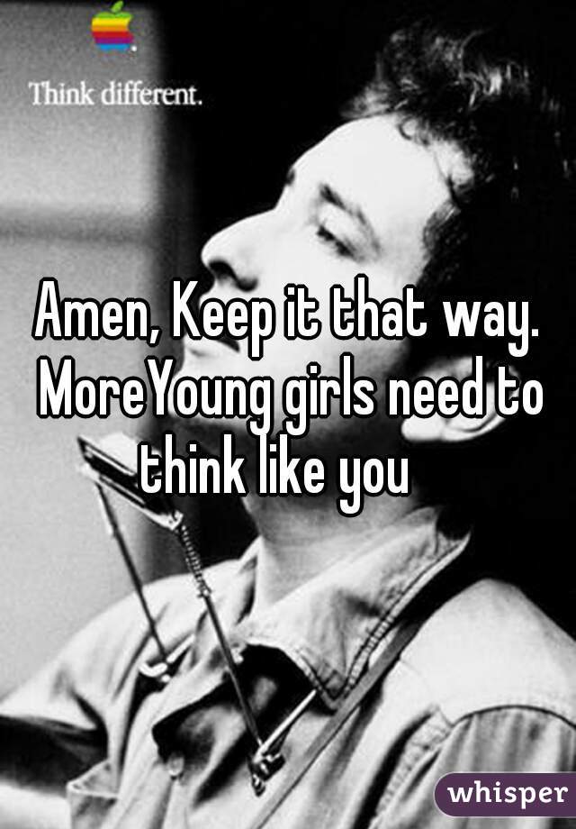 Amen, Keep it that way. MoreYoung girls need to think like you   