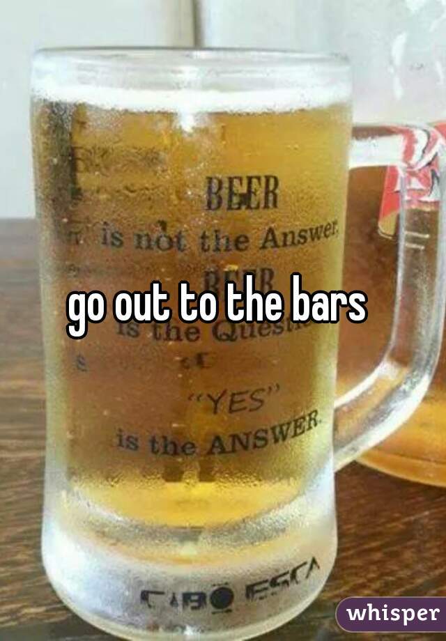 go out to the bars 