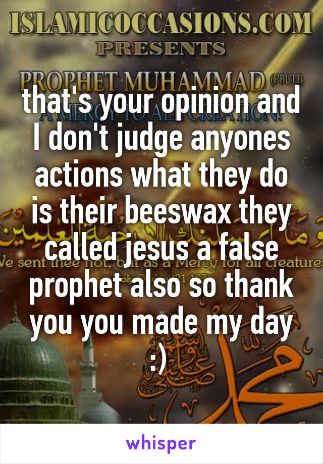 that's your opinion and I don't judge anyones actions what they do is their beeswax they called jesus a false prophet also so thank you you made my day :) 