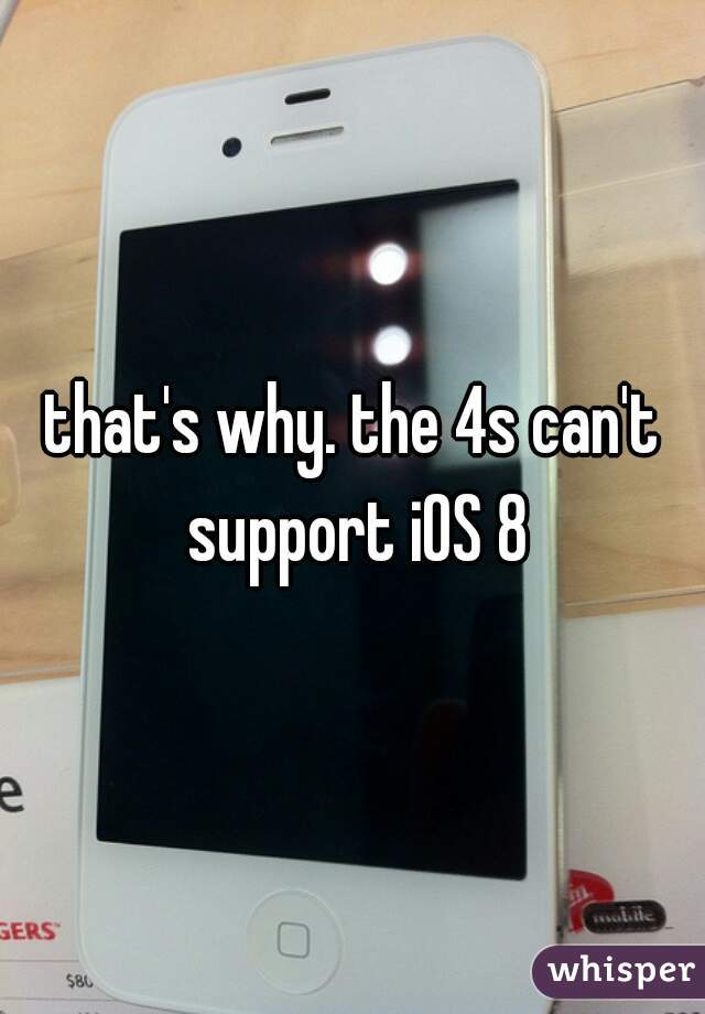 that's why. the 4s can't support iOS 8