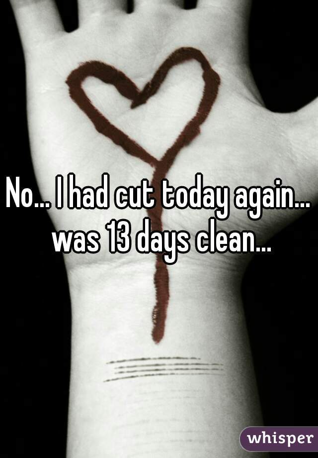 No... I had cut today again... was 13 days clean...