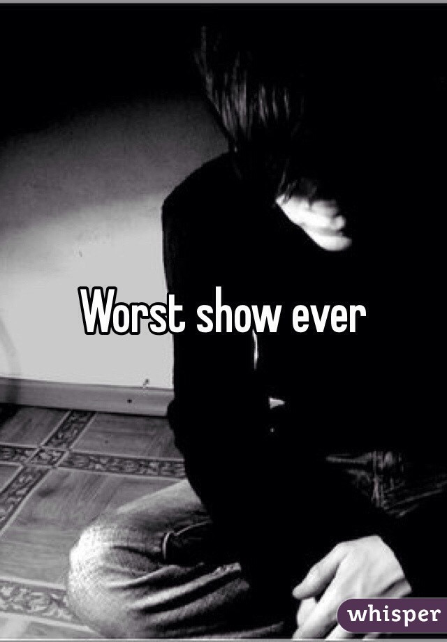 Worst show ever