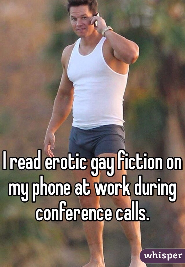 I read erotic gay fiction on my phone at work during conference calls. 