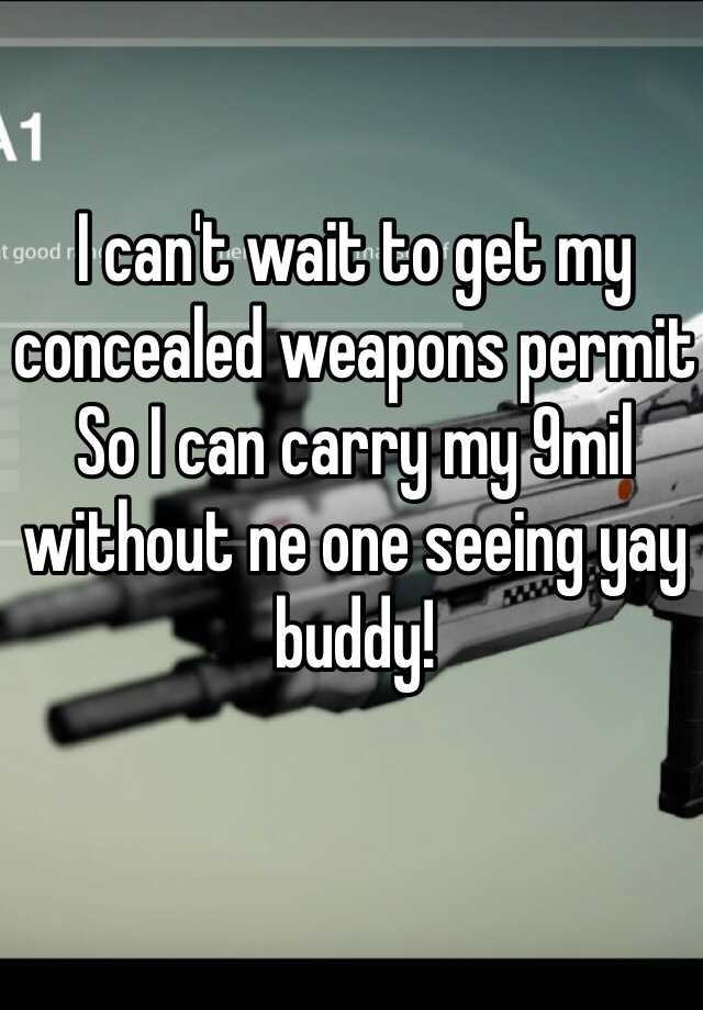 I can't wait to get my concealed weapons permit
So I can carry my 9mil without ne one seeing yay buddy! 