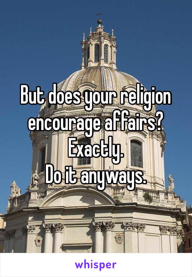 But does your religion encourage affairs?
Exactly.
Do it anyways.