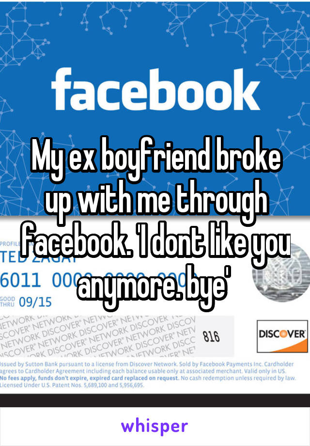 My ex boyfriend broke up with me through facebook. 'I dont like you anymore. bye' 