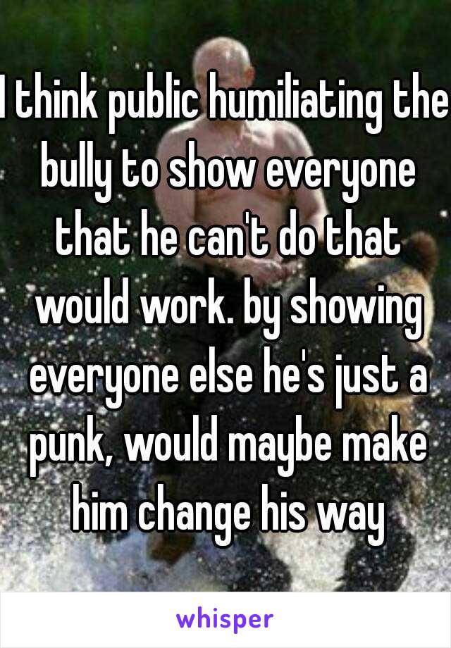 I think public humiliating the bully to show everyone that he can't do that would work. by showing everyone else he's just a punk, would maybe make him change his way