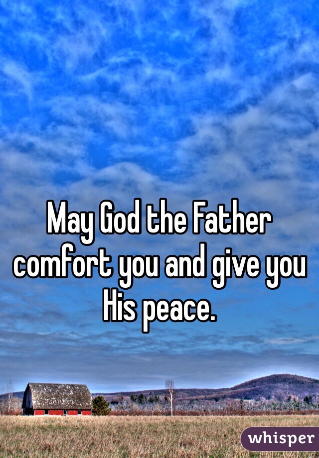 May God the Father comfort you and give you His peace.