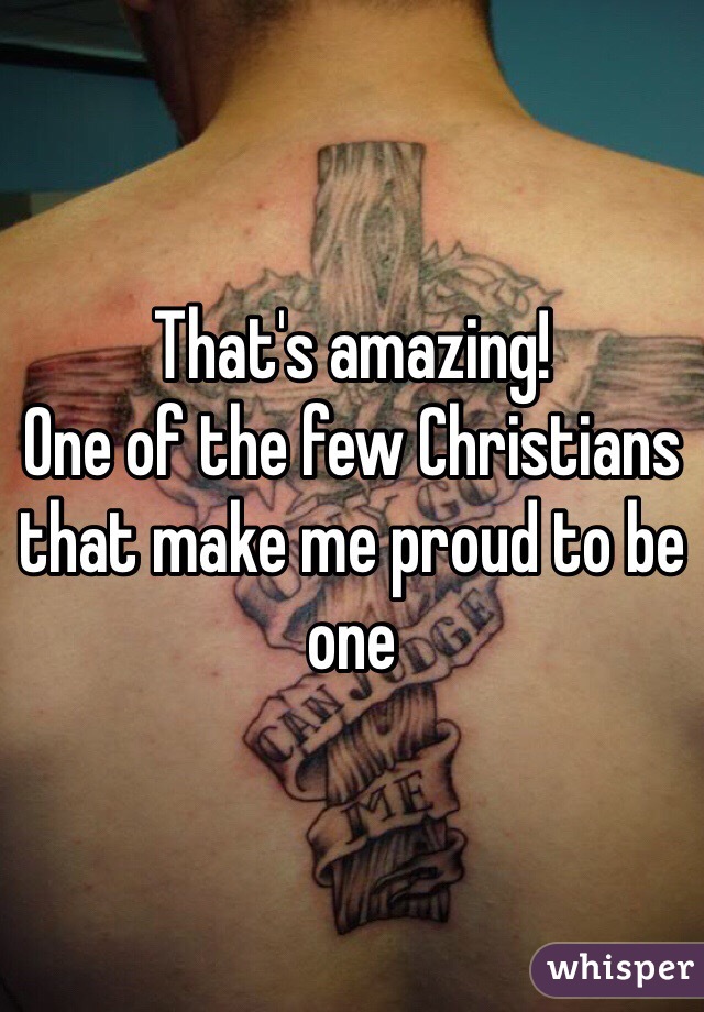 That's amazing!
One of the few Christians that make me proud to be one 