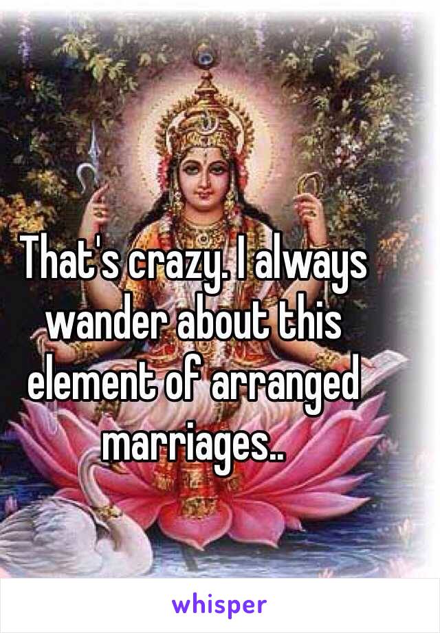 That's crazy. I always wander about this element of arranged marriages.. 