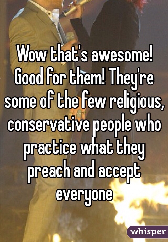 Wow that's awesome! Good for them! They're some of the few religious, conservative people who practice what they preach and accept everyone 