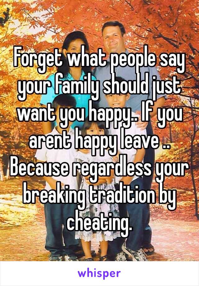 Forget what people say your family should just want you happy.. If you arent happy leave .. Because regardless your breaking tradition by cheating. 