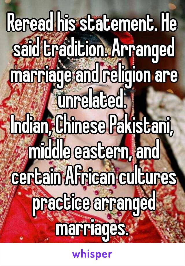 Reread his statement. He said tradition. Arranged marriage and religion are unrelated. 

Indian, Chinese Pakistani, middle eastern, and certain African cultures practice arranged marriages. 