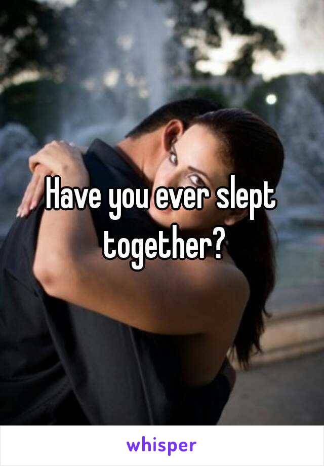 Have you ever slept together?