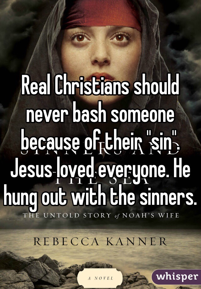 Real Christians should never bash someone because of their "sin". Jesus loved everyone. He hung out with the sinners. 