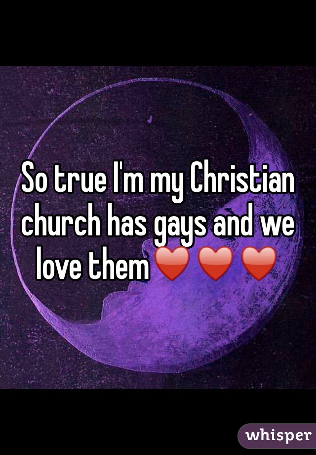 So true I'm my Christian church has gays and we love them♥️♥️♥️