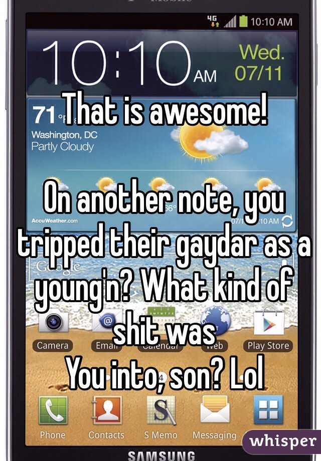 That is awesome!

On another note, you tripped their gaydar as a young'n? What kind of shit was
You into, son? Lol