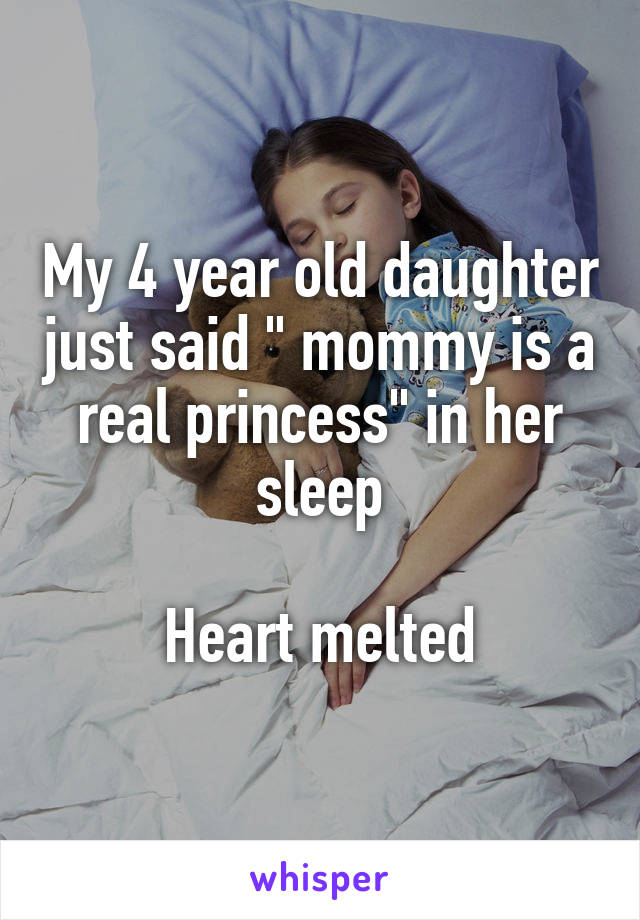 My 4 year old daughter just said " mommy is a real princess" in her sleep

Heart melted