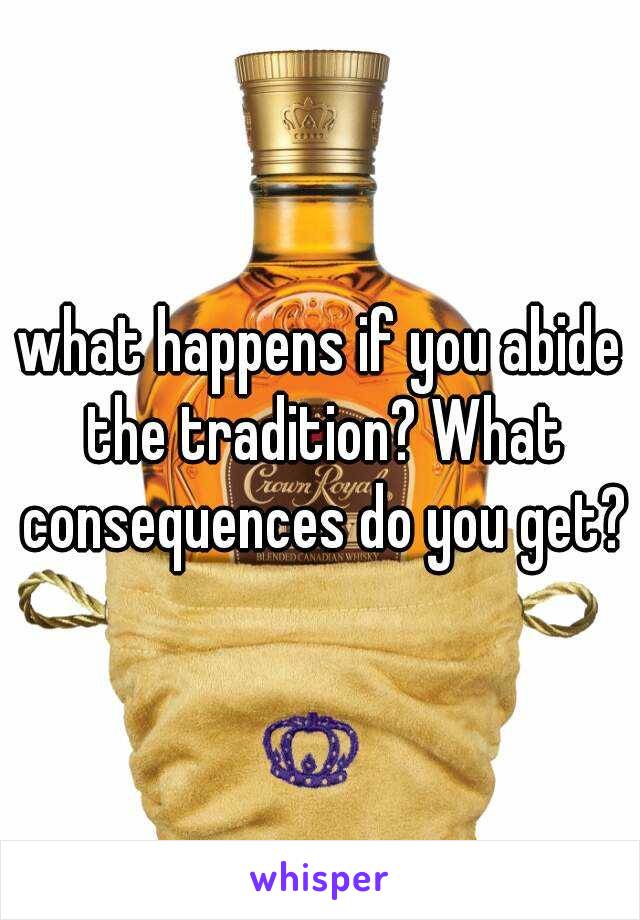 what happens if you abide the tradition? What consequences do you get?