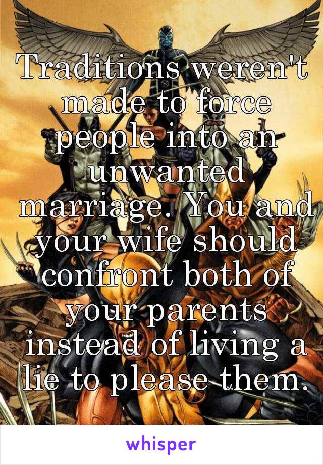 Traditions weren't made to force people into an unwanted marriage. You and your wife should confront both of your parents instead of living a lie to please them.